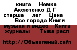  книга   “Немка“ Аксютенко Д.Г.  старше 18 лет. › Цена ­ 100 - Все города Книги, музыка и видео » Книги, журналы   . Тыва респ.